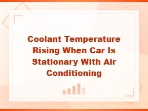 Coolant Temperature Rising When Car Is Stationary with Air Conditioning