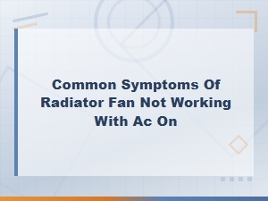 Common Symptoms of Radiator Fan Not Working with Ac on